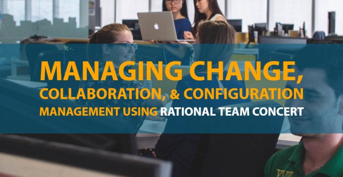 Managing Change, Collaboration, and Configuration Management Using Rational Team Concert