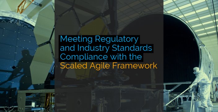 Meeting Regulatory and Industry Standards Compliance with the Scaled Agile Framework (SAFe)